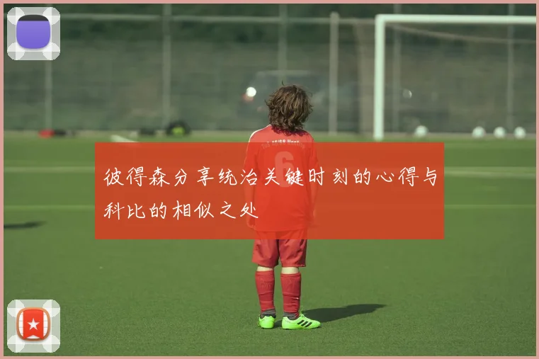 彼得森分享统治关键时刻的心得与科比的相似之处