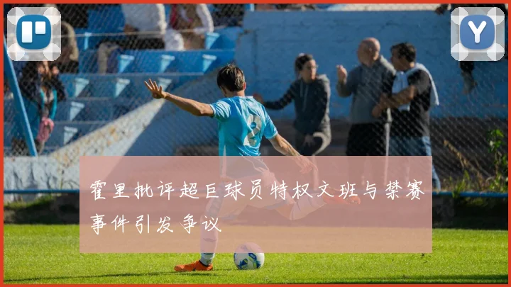 霍里批评超巨球员特权文班与禁赛事件引发争议