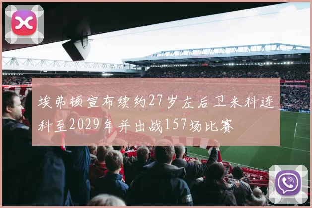 埃弗顿宣布续约27岁左后卫米科连科至2029年并出战157场比赛