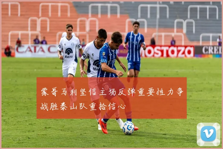 蒙哥马利坚信主场反弹重要性力争战胜泰山队重拾信心