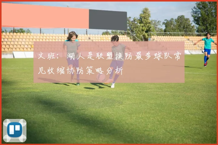 文班：湖人是联盟换防最多球队常见收缩协防策略分析