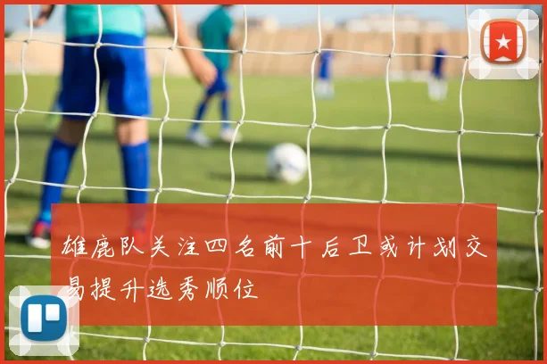 雄鹿队关注四名前十后卫或计划交易提升选秀顺位
