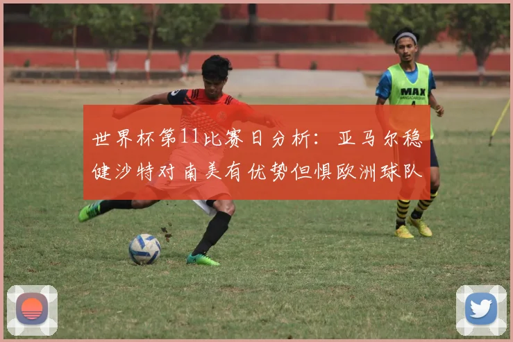 世界杯第11比赛日分析：亚马尔稳健沙特对南美有优势但惧欧洲球队