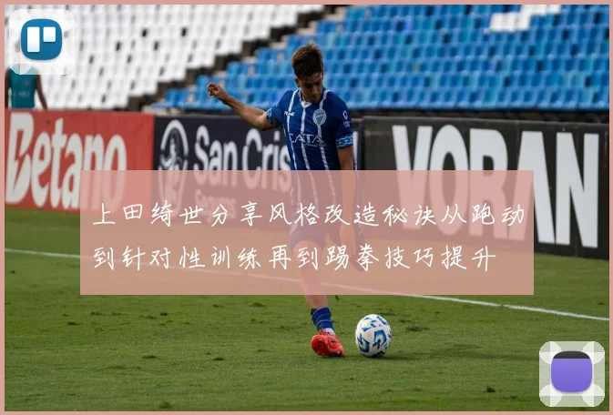 上田绮世分享风格改造秘诀从跑动到针对性训练再到踢拳技巧提升