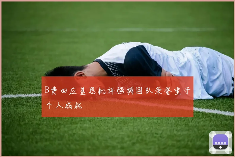 B费回应基恩批评强调团队荣誉重于个人成就