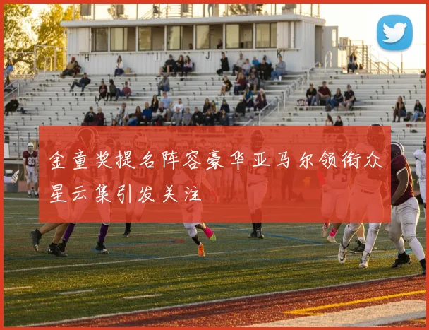 金童奖提名阵容豪华亚马尔领衔众星云集引发关注