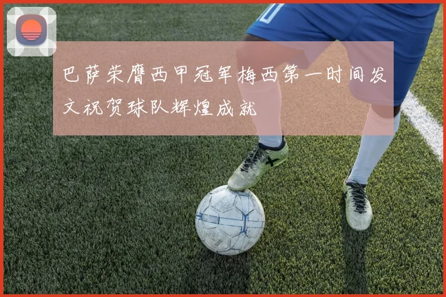 巴萨荣膺西甲冠军梅西第一时间发文祝贺球队辉煌成就