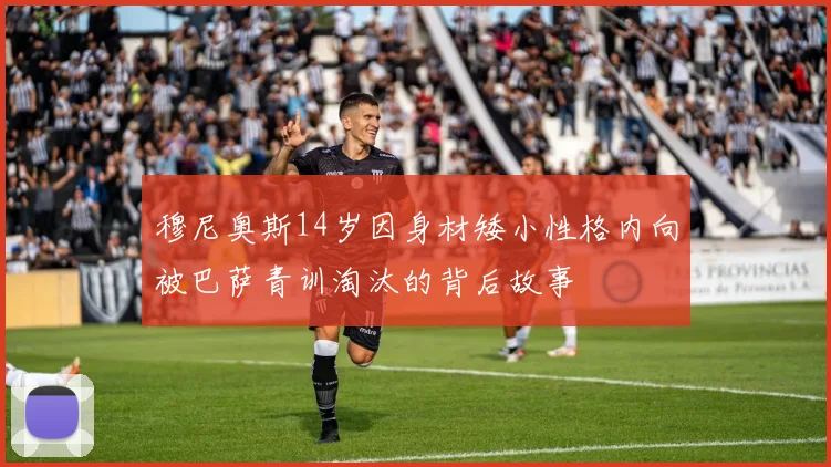 穆尼奥斯14岁因身材矮小性格内向被巴萨青训淘汰的背后故事