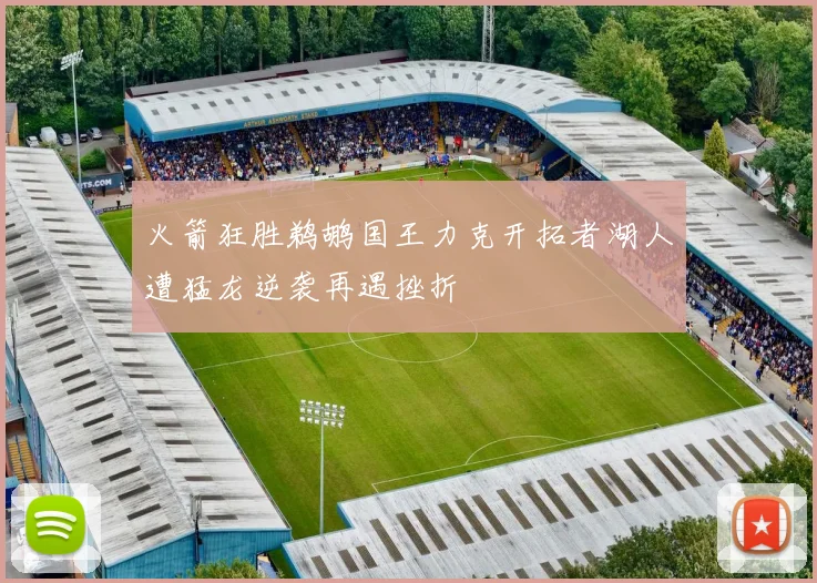 火箭狂胜鹈鹕国王力克开拓者湖人遭猛龙逆袭再遇挫折